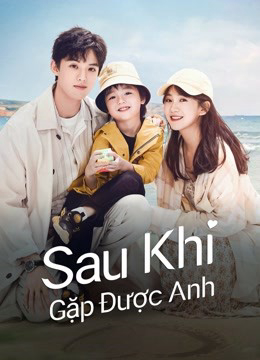 2022 - Phim Bộ《Sau Khi Gặp Được Anh》- Xem phim HD Online